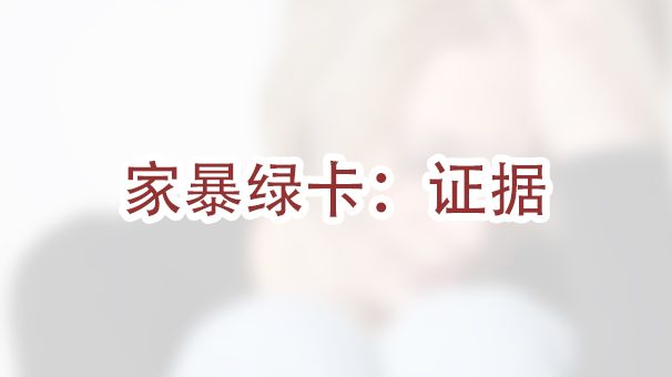 申请家暴绿卡时，如何证明自己受虐待了？