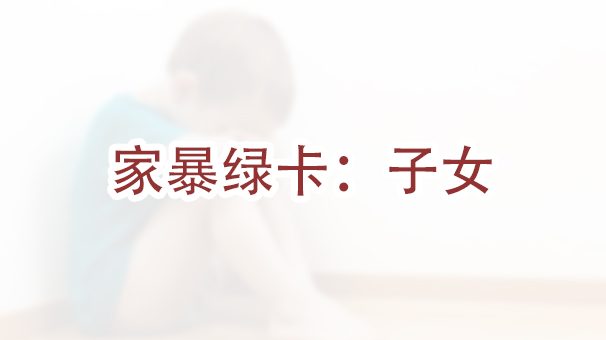 申请家暴绿卡时，我的孩子也可以获得绿卡吗？￼